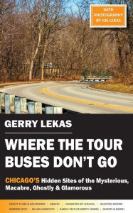 Title: Where the Tour Buses Don't Go: Chicago's Hidden Sites of the Mysterious, Macabre, Ghostly & Glamorous, Author: Gerry Lekas
