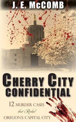 Cherry City Confidential: 12 Murder Cases that Rocked Oregon's Capital City
