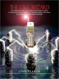 Title: The Call Wizard: Everything the novice or professional needs to know to build and increase success in communicating with others by phone or in face-to-face meetings, Author: John Peaker