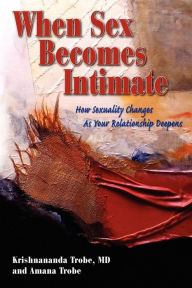 Title: When Sex Becomes Intimate: How Sexuality Changes as Your Relationship Deepens, Author: Krishnananda Trobe