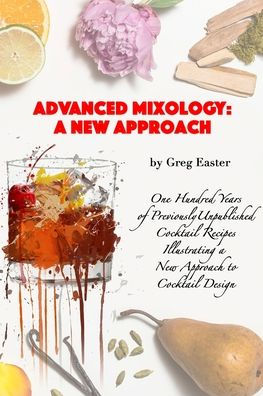 Advanced Mixology and Cocktail Recipe Design: A New Approach with 140 Previously Unpublished Cocktail Recipes