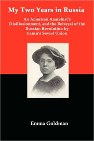 Title: My Two Years In Russia; An American Anarchist's Disillusionment And The Betrayal Of The Russian Revolution By Lenin's Soviet Union, Author: Emma Goldman