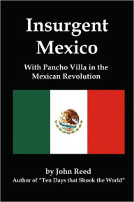 Title: Insurgent Mexico; With Pancho Villa In The Mexican Revolution, Author: John Reed