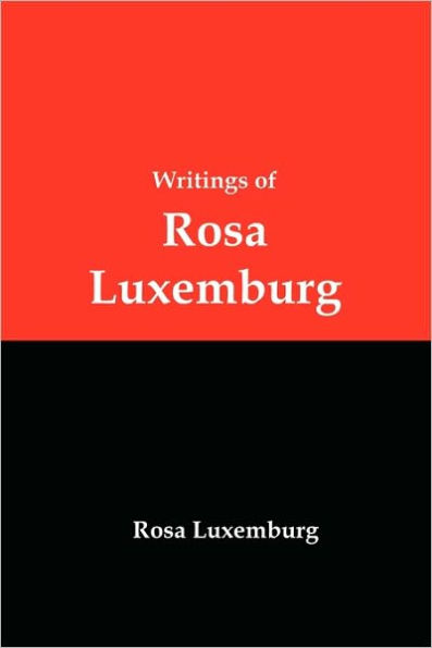Writings of Rosa Luxemburg: Reform or Revolution, the National Question, and Other Essays