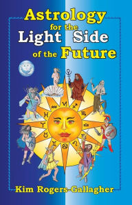 Title: Astrology for the Light Side of the Future, Author: Kim Rogers-Gallagher