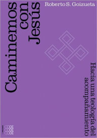 Title: Caminemos con Jesus. Hacia una teologia hispano-latina del acompanamiento, Author: Roberto Goizueta