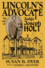 Title: Lincoln's Advocate: The Life of Judge Joseph Holt, Author: Susan B. Dyer