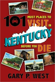 Title: 101 Must Places to Visit in Kentucky Before You Die, Author: Gary P. West