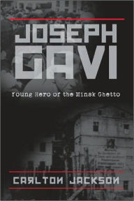 Title: Joseph Gavi: Young Hero of the Minsk Ghetto, Author: Carlton Jackson