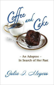 Title: Coffee & Cake: An Adoptee in Search of Her Past, Author: Julia I. Meyers