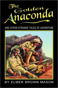 Title: The Golden Anaconda: And Other Strange Tales of Adventure, Author: Elmer Brown Mason