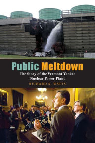 Title: Public Meltdown: The Story of the Vermont Yankee Nuclear Power Plant, Author: Richard Watts