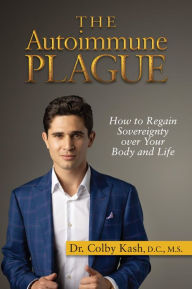 Title: The Autoimmune Plague: How to Regain Sovereignty over Your Body and Life, Author: Colby Kash