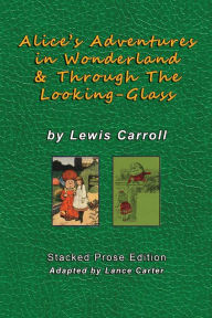 Title: Alice's Adventures In Wonderland and Through The Looking Glass by Lewis Carroll: Stacked Prose Edition, Author: Lewis Carroll