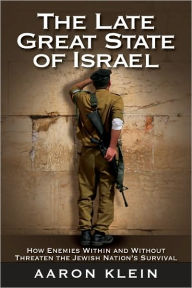 Title: The Late Great State of Israel: How Enemies Within and Without Threaten the Jewish Nation's Survival, Author: Aaron Klein