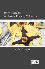 Title: BVR's Guide to Intellectual Property Valuation, Second Edition, Author: Michael Pellegrino Esq