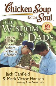 Title: Chicken Soup for the Soul: The Wisdom of Dads: Loving Stories about Fathers and Being a Father, Author: Jack Canfield