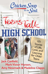 Title: Chicken Soup for the Soul: Teens Talk High School: 101 Stories of Life, Love, and Learning for Older Teens, Author: Jack Canfield