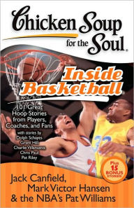 Title: Chicken Soup for the Soul: Inside Basketball: 101 Great Hoop Stories from Players, Coaches, and Fans, Author: Jack Canfield