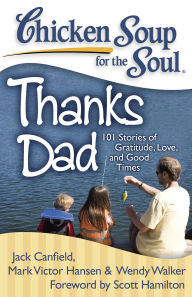 Title: Chicken Soup for the Soul: Thanks Dad: 101 Stories of Gratitude, Love, and Good Times, Author: Jack Canfield