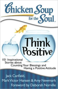 Title: Chicken Soup for the Soul: Think Positive: 101 Inspirational Stories about Counting Your Blessings and Having a Positive Attitude, Author: Jack Canfield