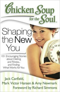 Title: Chicken Soup for the Soul: Shaping the New You: 101 Encouraging Stories about Dieting and Fitness... and Finding What Works for You, Author: Jack Canfield