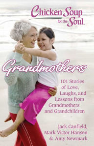 Title: Chicken Soup for the Soul: Grandmothers: 101 Stories of Love, Laughs, and Lessons from Grandmothers and Grandchildren, Author: Jack Canfield