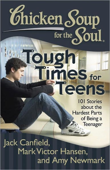 Chicken Soup for the Soul: Tough Times for Teens: 101 Stories about the Hardest Parts of Being a Teenager