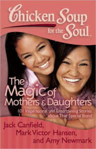 Title: Chicken Soup for the Soul: The Magic of Mothers & Daughters: 101 Inspirational and Entertaining Stories about That Special Bond, Author: Jack Canfield