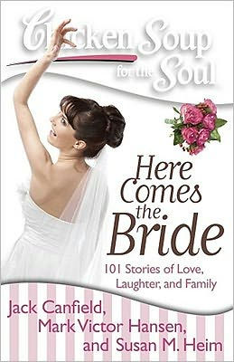 Chicken Soup for the Soul: Here Comes Bride: 101 Stories of Love, Laughter, and Family