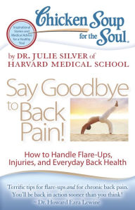 Title: Chicken Soup for the Soul: Say Goodbye to Back Pain!: How to Handle Flare-Ups, Injuries, and Everyday Back Health, Author: Dr. Julie Silver