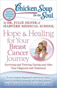Title: Chicken Soup for the Soul: Hope & Healing for Your Breast Cancer Journey: Surviving and Thriving During and After Your Diagnosis and Treatment, Author: Dr. Julie Silver