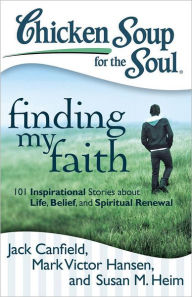 Title: Chicken Soup for the Soul: Finding My Faith: 101 Inspirational Stories about Life, Belief, and Spiritual Renewal, Author: Jack Canfield