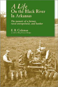 Title: A Life on the Black River in Arkansas: A Pioneering Banker's Memoir, Author: Ewell R. Coleman