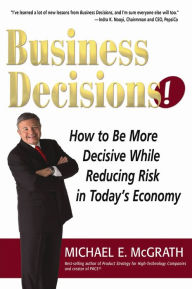 Title: Business Decisions!: How To Be More Decisive While Reducing Risk in Today's Economy, Author: Michael E. McGrath