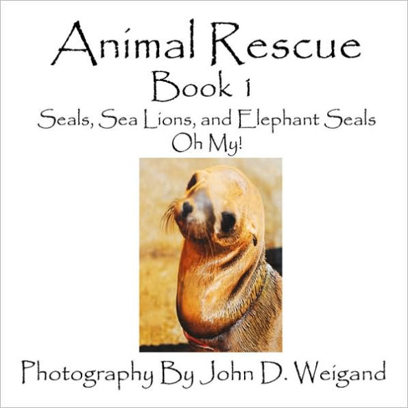Animal Rescue, Book 1, Seals, Sea Lions And Elephant Oh My!