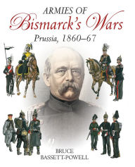 Title: Armies of Bismarck's Wars: Prussia, 1860-67, Author: Bruce Basset Powell