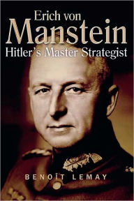 Title: Erich Von Manstein: Hitler's Master Strategist, Author: Benoit Lemay