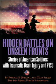 Title: Hidden Battles on Unseen Fronts: Stories of American Soldiers with Traumatic Brain Injury and PTSD, Author: Patricia Driscoll