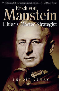 Title: Erich von Manstein: Hitler's Master Strategist, Author: Benoît Lemay