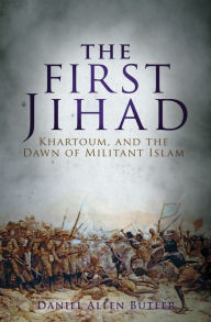 Title: The First Jihad: Khartoum, and the Dawn of Militant Islam, Author: Daniel Allen Butler