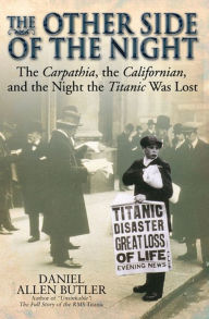 Title: The Other Side of the Night: The Carpathia, the Californian and the Night the Titanic was Lost, Author: Daniel Allen Butler