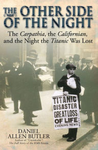 Title: The Other Side of the Night: The Carpathia, the Californian, and the Night the Titanic Was Lost, Author: Daniel Allen Butler