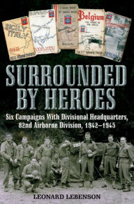 Title: Surrounded by Heroes: Six Campaigns with Divisional Headquarters, 82d Airborne, 1942 - 1945, Author: Leonard Lebenson