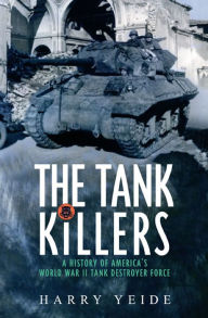 Title: Tank Killers: A History of America's World War II Tank Destroyer force, Author: Harry  Yeide