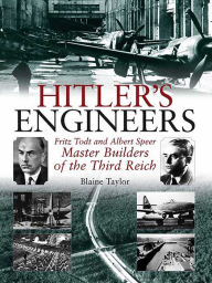 Title: Hitler's Engineers: Fritz Todt and Albert Speer: Master Builders of the Third Reich, Author: Blaine Taylor