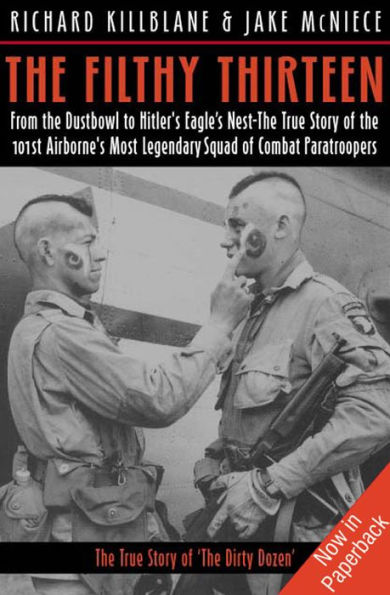 The Filthy Thirteen: From the Dustbowl to Hitler's Eagle's Nest: The True Story of the 101st Airborne's Most Legendary Squad of Combat Paratroopers
