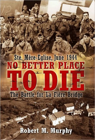 No Better Place to Die: Ste-Mere Eglise, June 1944-The Battle for la Fiere Bridge