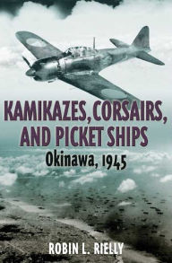 Title: Kamikazes, Corsairs, and Picket Ships: Okinawa 1945, Author: Robin L. Rielly