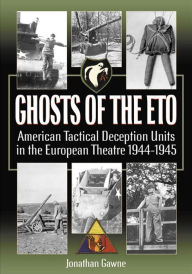 Title: Ghosts of the ETO: American Tactical Deception Units in the European Theater, 1944-1945, Author: Jonathan Gawne